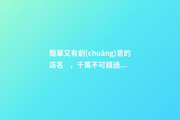 簡單又有創(chuàng)意的店名，千萬不可錯過！